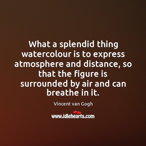 What a splendid thing watercolour is to express atmosphere and distance, so Vincent van Gogh Picture Quote