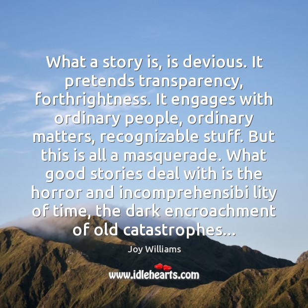 What a story is, is devious. It pretends transparency, forthrightness. It engages Image
