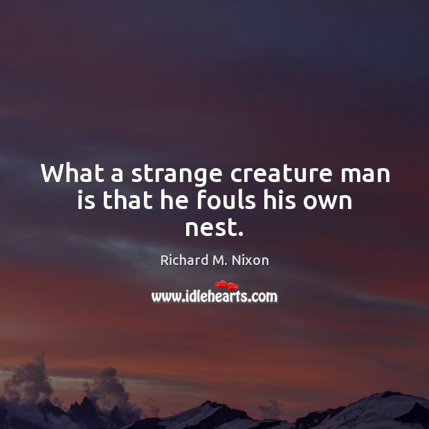 What a strange creature man is that he fouls his own nest. Richard M. Nixon Picture Quote