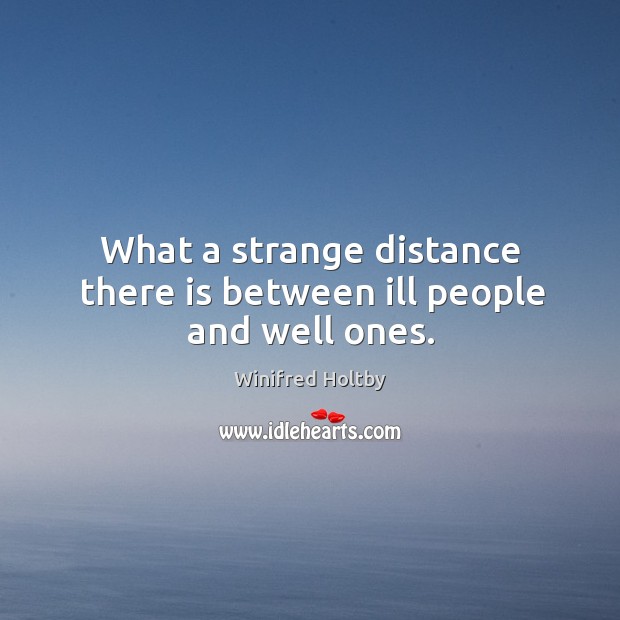 What a strange distance there is between ill people and well ones. Winifred Holtby Picture Quote