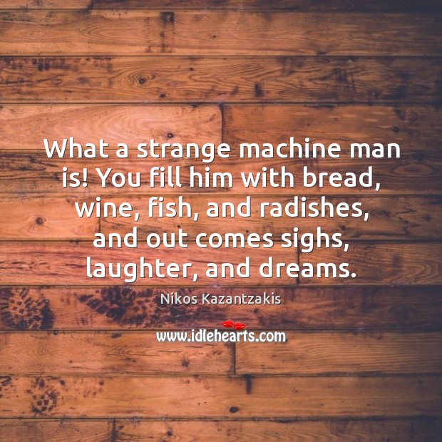 What a strange machine man is! You fill him with bread, wine, Image