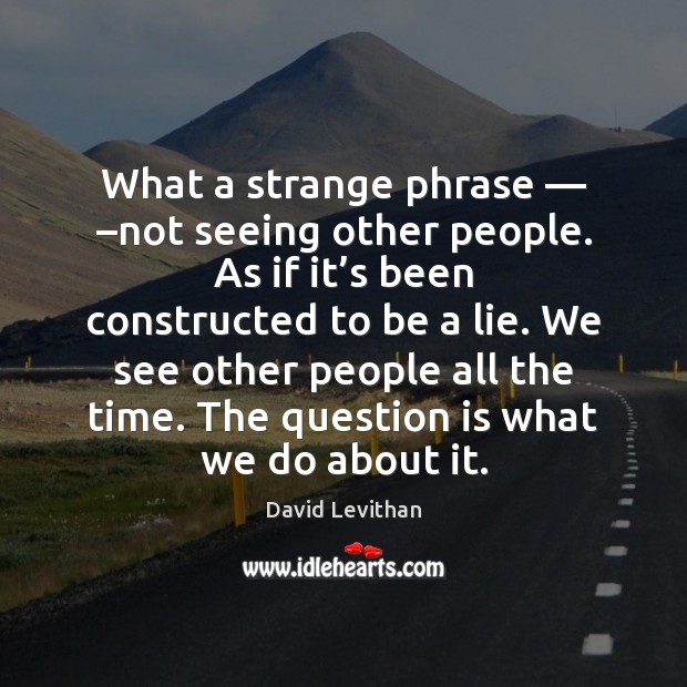 What a strange phrase — –not seeing other people. As if it’s David Levithan Picture Quote