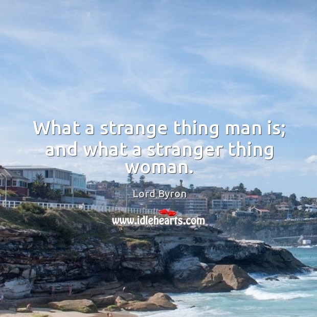 What a strange thing man is; and what a stranger thing woman. Lord Byron Picture Quote