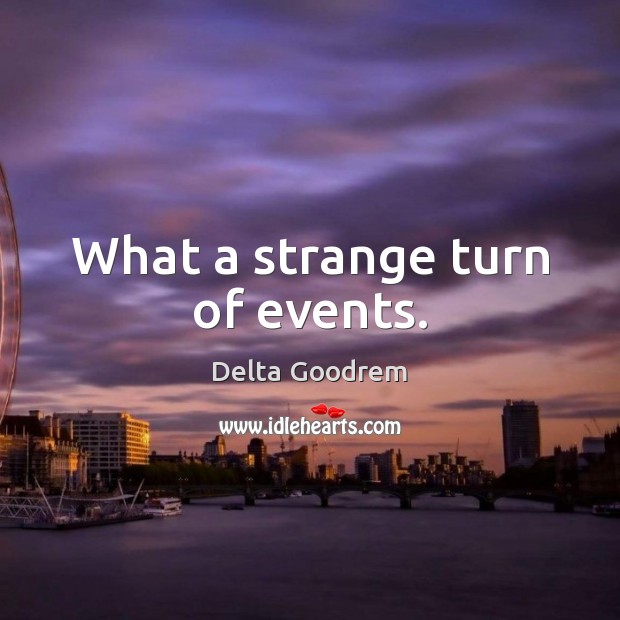 What a strange turn of events. Delta Goodrem Picture Quote