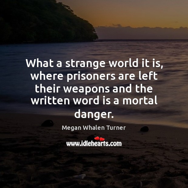 What a strange world it is, where prisoners are left their weapons Megan Whalen Turner Picture Quote
