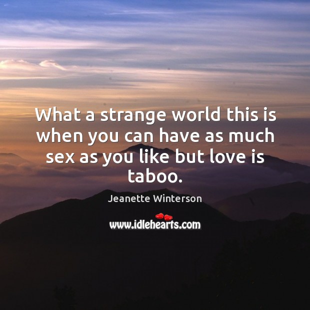 What a strange world this is when you can have as much sex as you like but love is taboo. Jeanette Winterson Picture Quote