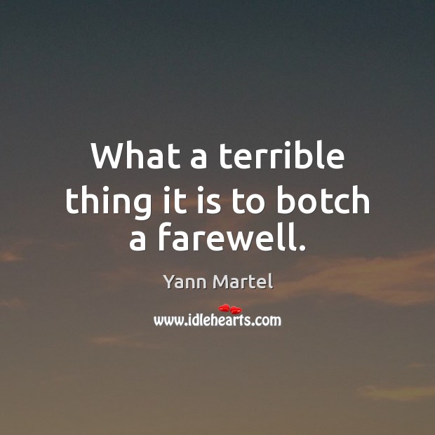 What a terrible thing it is to botch a farewell. Yann Martel Picture Quote