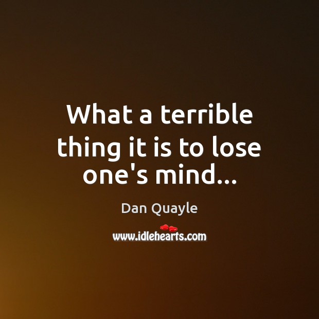 What a terrible thing it is to lose one’s mind… Dan Quayle Picture Quote