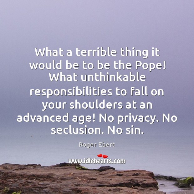 What a terrible thing it would be to be the Pope! What Roger Ebert Picture Quote