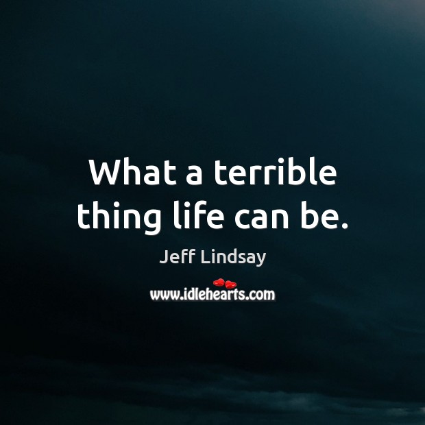 What a terrible thing life can be. Jeff Lindsay Picture Quote