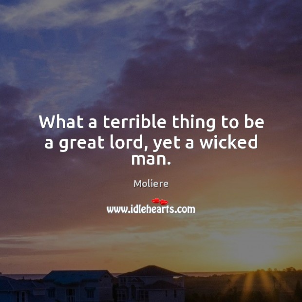 What a terrible thing to be a great lord, yet a wicked man. Moliere Picture Quote