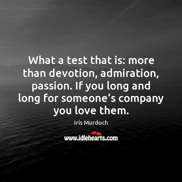 What a test that is: more than devotion, admiration, passion. If you Iris Murdoch Picture Quote