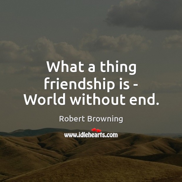 What a thing friendship is – World without end. Robert Browning Picture Quote