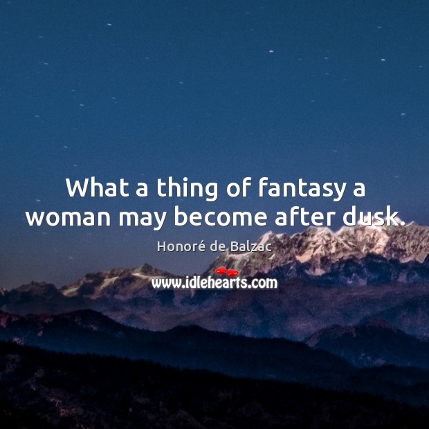 What a thing of fantasy a woman may become after dusk. Image