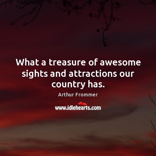 What a treasure of awesome sights and attractions our country has. Arthur Frommer Picture Quote