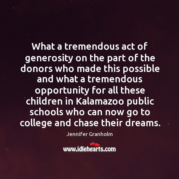 What a tremendous act of generosity on the part of the donors Jennifer Granholm Picture Quote