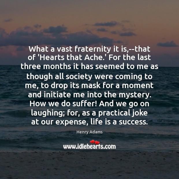 What a vast fraternity it is,–that of ‘Hearts that Ache.’ Henry Adams Picture Quote