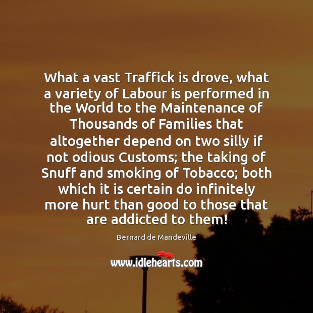 What a vast Traffick is drove, what a variety of Labour is Bernard de Mandeville Picture Quote