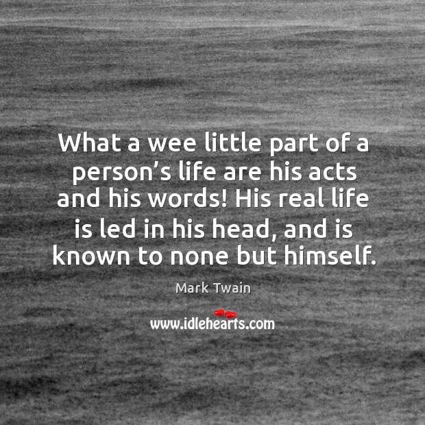 What a wee little part of a person’s life are his acts and his words! Mark Twain Picture Quote