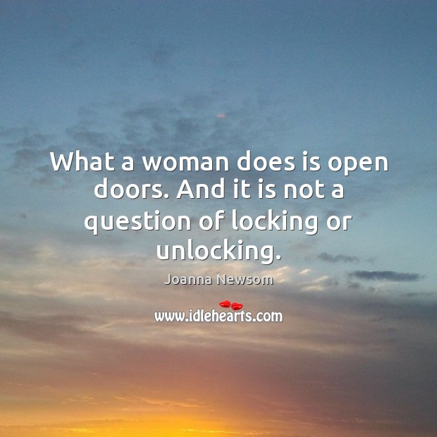 What a woman does is open doors. And it is not a question of locking or unlocking. Joanna Newsom Picture Quote