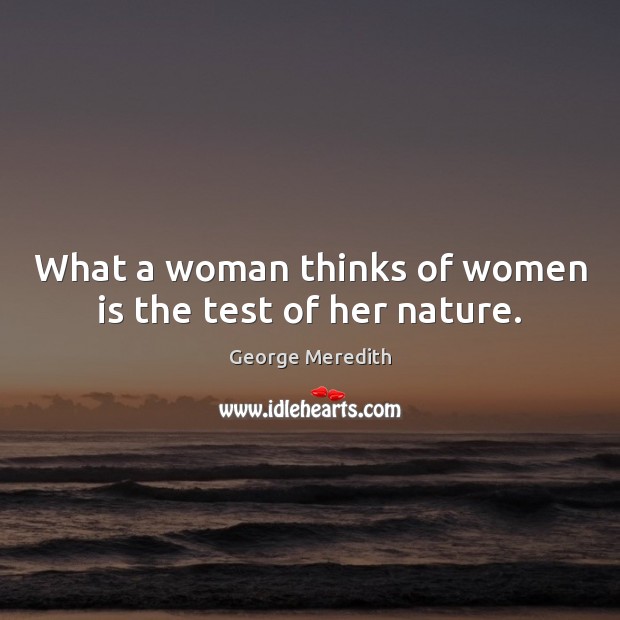 What a woman thinks of women is the test of her nature. George Meredith Picture Quote