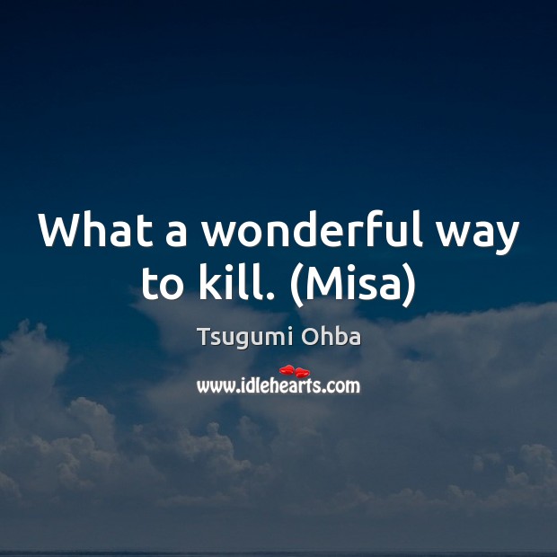 What a wonderful way to kill. (Misa) Tsugumi Ohba Picture Quote