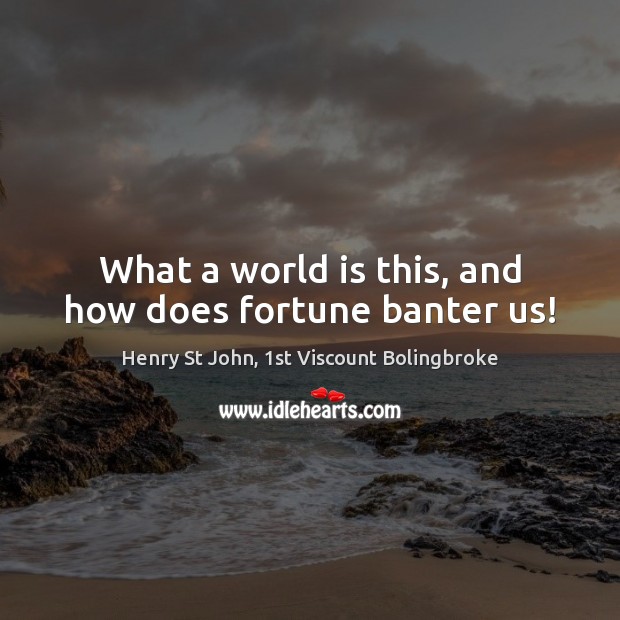 What a world is this, and how does fortune banter us! Henry St John, 1st Viscount Bolingbroke Picture Quote