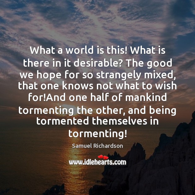 What a world is this! What is there in it desirable? The Samuel Richardson Picture Quote