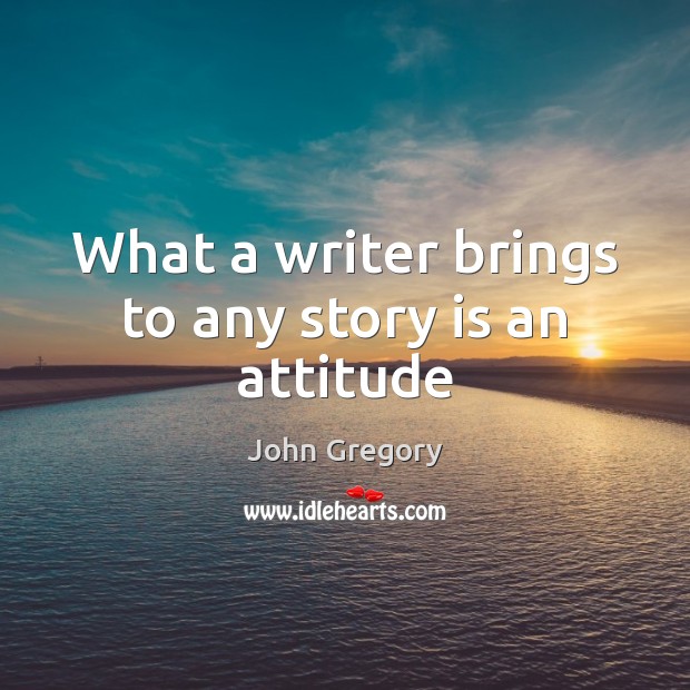 What a writer brings to any story is an attitude Attitude Quotes Image