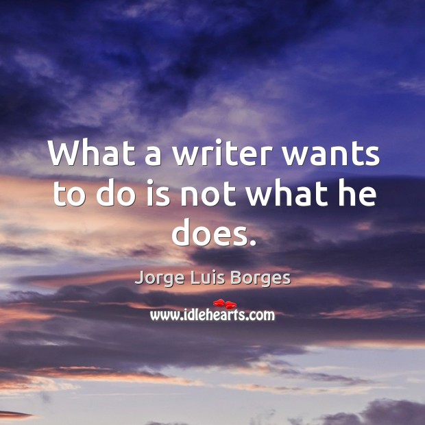 What a writer wants to do is not what he does. Jorge Luis Borges Picture Quote