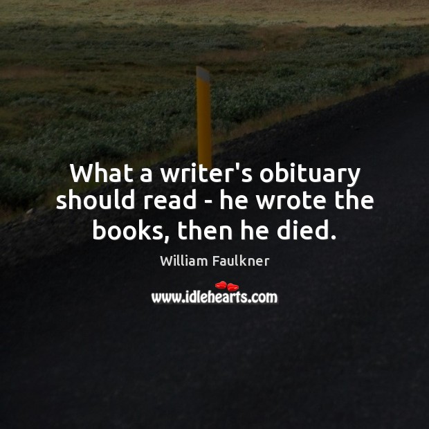 What a writer’s obituary should read – he wrote the books, then he died. William Faulkner Picture Quote