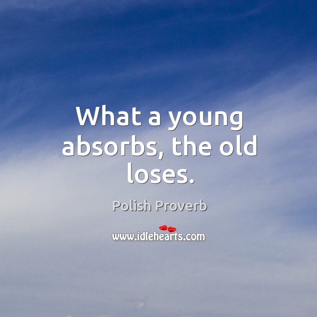 What a young absorbs, the old loses. Polish Proverbs Image