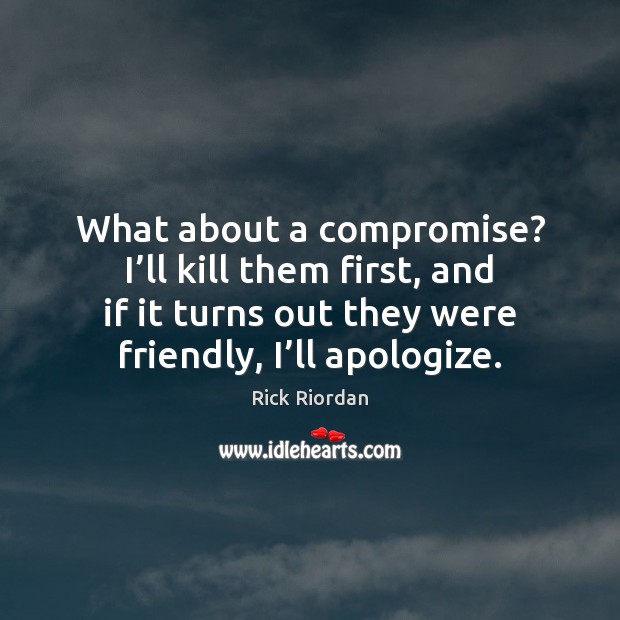 What about a compromise? I’ll kill them first, and if it Rick Riordan Picture Quote