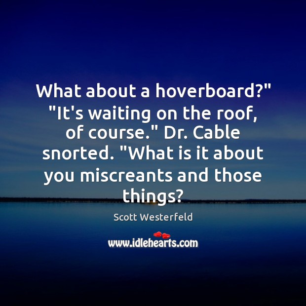 What about a hoverboard?” “It’s waiting on the roof, of course.” Dr. Scott Westerfeld Picture Quote