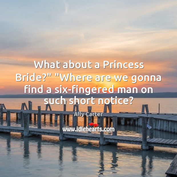 What about a Princess Bride?” “Where are we gonna find a six-fingered Ally Carter Picture Quote