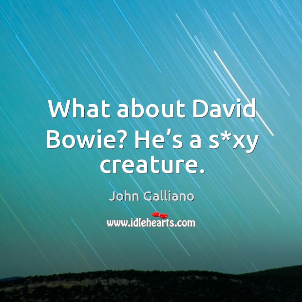 What about david bowie? he’s a s*xy creature. John Galliano Picture Quote
