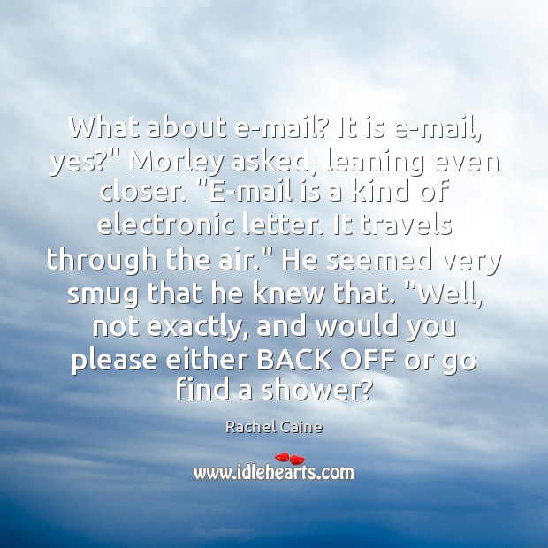 What about e-mail? It is e-mail, yes?” Morley asked, leaning even closer. “ Rachel Caine Picture Quote