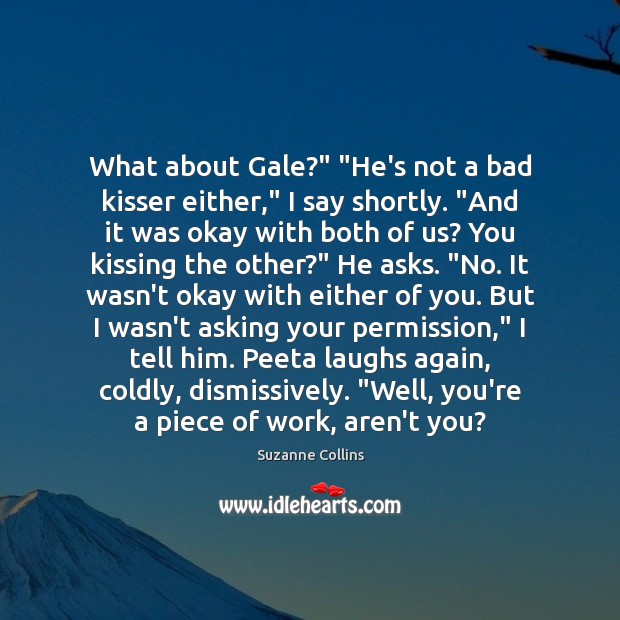 What about Gale?” “He’s not a bad kisser either,” I say shortly. “ Kissing Quotes Image