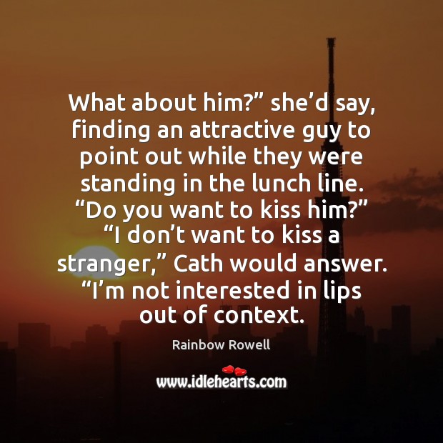 What about him?” she’d say, finding an attractive guy to point Rainbow Rowell Picture Quote