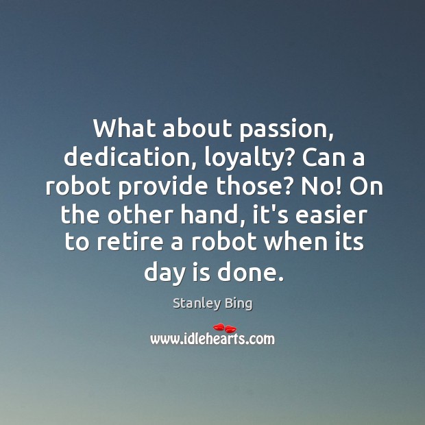 What about passion, dedication, loyalty? Can a robot provide those? No! On Stanley Bing Picture Quote