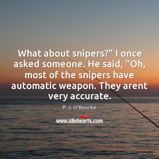 What about snipers?” I once asked someone. He said, “Oh, most of P. J. O’Rourke Picture Quote