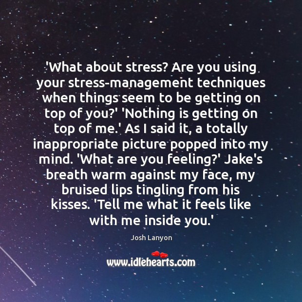 ‘What about stress? Are you using your stress-management techniques when things seem Josh Lanyon Picture Quote