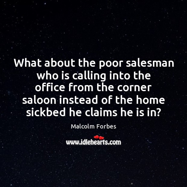 What about the poor salesman who is calling into the office from Malcolm Forbes Picture Quote