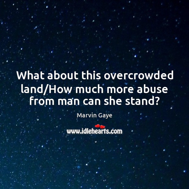 What about this overcrowded land/How much more abuse from man can she stand? Marvin Gaye Picture Quote