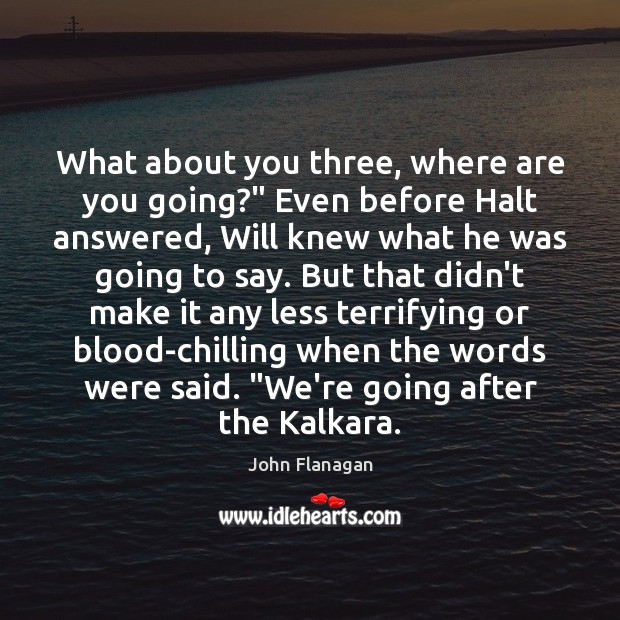 What about you three, where are you going?” Even before Halt answered, John Flanagan Picture Quote