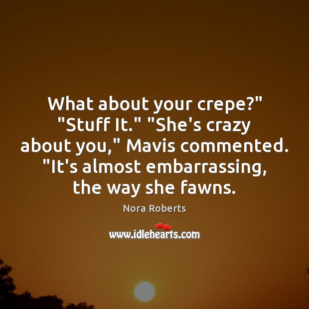 What about your crepe?” “Stuff It.” “She’s crazy about you,” Mavis commented. “ Nora Roberts Picture Quote