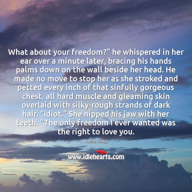 What about your freedom?” he whispered in her ear over a minute Nalini Singh Picture Quote