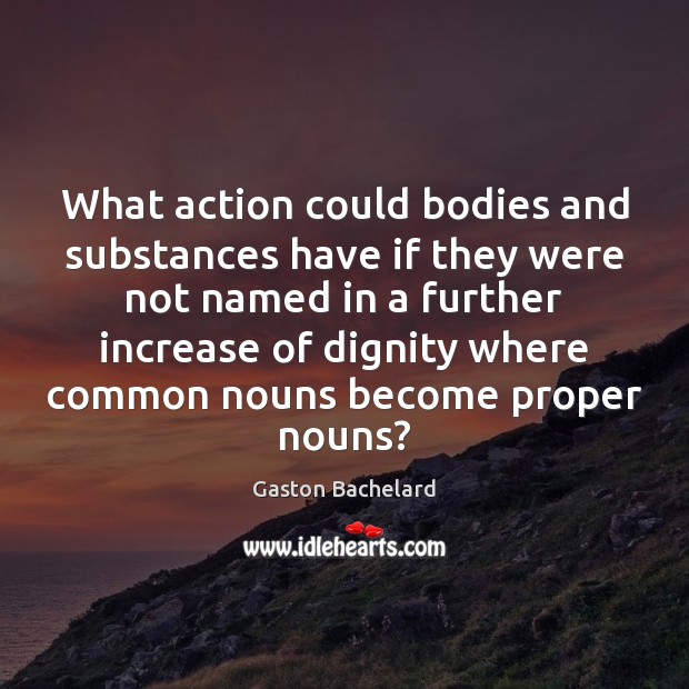 What action could bodies and substances have if they were not named Gaston Bachelard Picture Quote