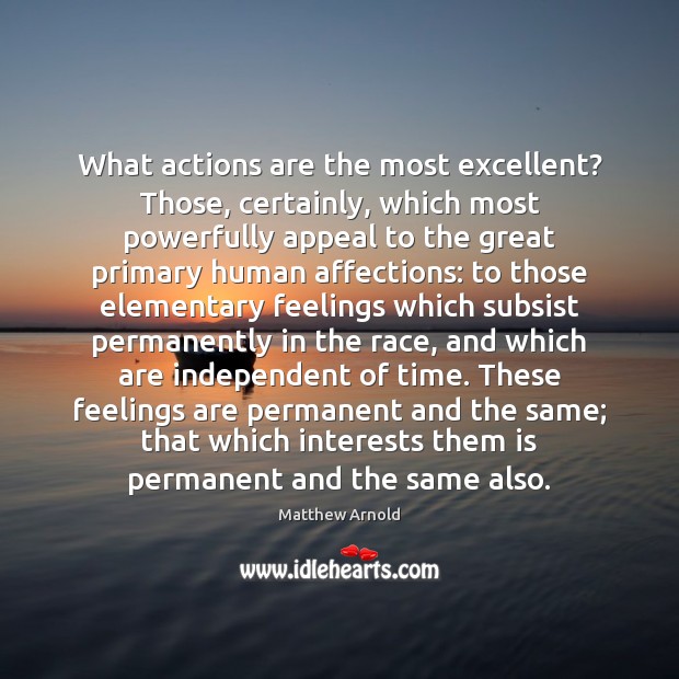 What actions are the most excellent? Those, certainly, which most powerfully appeal Matthew Arnold Picture Quote