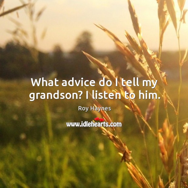 What advice do I tell my grandson? I listen to him. Roy Haynes Picture Quote